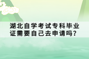 湖北自學(xué)考試?？飘厴I(yè)證需要自己去申請(qǐng)嗎？