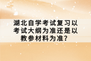 湖北自學(xué)考試復(fù)習(xí)以考試大綱為準(zhǔn)還是以教參材料為準(zhǔn)？