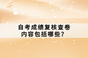 自考成績復(fù)核查卷內(nèi)容包括哪些？