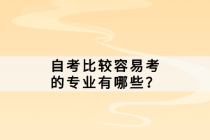 自考比較容易考的專業(yè)有哪些？