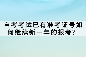 自考考試已有準考證號如何繼續(xù)新一年的報考？