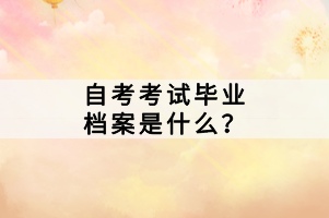 自考考試畢業(yè)檔案是什么？