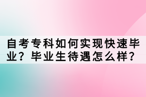 自考?？迫绾螌?shí)現(xiàn)快速畢業(yè)？畢業(yè)生待遇怎么樣？