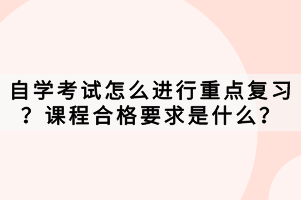 自學考試怎么進行重點復習？課程合格要求是什么？