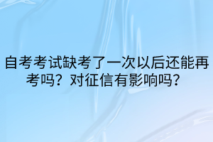 自考考試缺考了一次以后還能再考嗎？對征信有影響嗎？