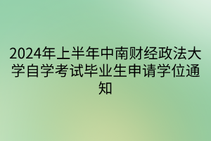 2024年上半年中南財(cái)經(jīng)政法大學(xué)自學(xué)考試畢業(yè)生申請學(xué)位通知