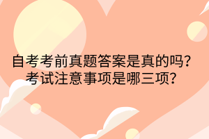 自考考前真題答案是真的嗎？考試注意事項(xiàng)是哪三項(xiàng)？
