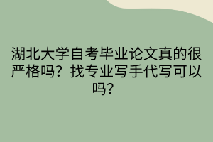 湖北大學(xué)自考畢業(yè)論文真的很嚴(yán)格嗎？找專業(yè)寫手代寫可以嗎？