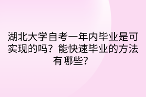湖北大學(xué)自考一年內(nèi)畢業(yè)是可實(shí)現(xiàn)的嗎？能快速畢業(yè)的方法有哪些？