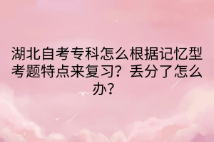 湖北自考?？圃趺锤鶕?jù)記憶型考題特點來復習？丟分了怎么辦？