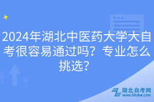 2024年湖北中醫(yī)藥大學(xué)大自考很容易通過嗎？專業(yè)怎么挑選？