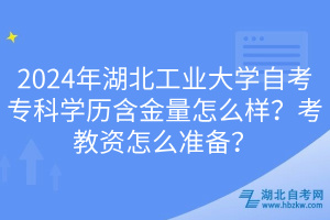 2024年湖北工業(yè)大學(xué)自考專科學(xué)歷含金量怎么樣？考教資怎么準(zhǔn)備？