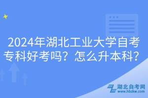 2024年湖北工業(yè)大學(xué)自考?？坪每紗?？怎么升本科？