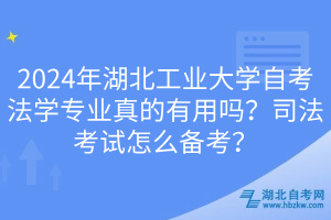 2024年湖北工業(yè)大學(xué)自考法學(xué)專業(yè)真的有用嗎？司法考試怎么備考？
