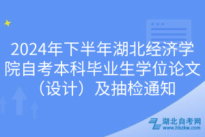 2024年下半年湖北經(jīng)濟學院自考本科畢業(yè)生學位論文（設(shè)計）及抽檢通知