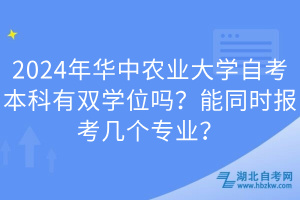 2024年華中農(nóng)業(yè)大學(xué)自考本科有雙學(xué)位嗎？能同時(shí)報(bào)考幾個(gè)專業(yè)？