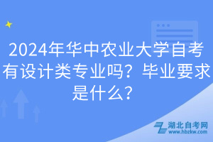 2024年華中農(nóng)業(yè)大學(xué)自考有設(shè)計(jì)類專業(yè)嗎？畢業(yè)要求是什么？