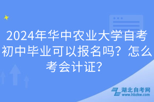 2024年華中農(nóng)業(yè)大學(xué)自考初中畢業(yè)可以報(bào)名嗎？怎么考會(huì)計(jì)證？
