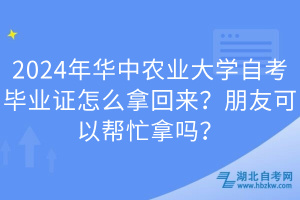 2024年華中農(nóng)業(yè)大學(xué)自考畢業(yè)證怎么拿回來？朋友可以幫忙拿嗎？
