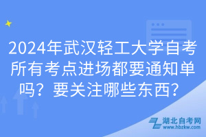 2024年武漢輕工大學(xué)自考所有考點進場都要通知單嗎？要關(guān)注哪些東西？