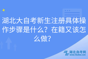 湖北大自考新生注冊(cè)具體操作步驟是什么？在籍又該怎么做？