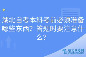 湖北自考本科考前必須準(zhǔn)備哪些東西？答題時要注意什么？
