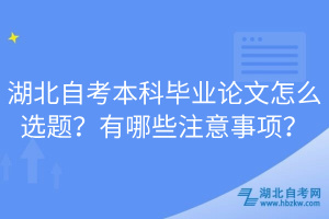 湖北自考本科畢業(yè)論文怎么選題？有哪些注意事項(xiàng)？