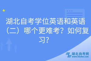 湖北自考學(xué)位英語和英語（二）哪個更難考？如何復(fù)習(xí)？