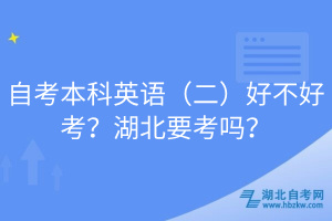 自考本科英語(yǔ)（二）好不好考？湖北要考嗎？