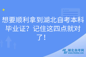 想要順利拿到湖北自考本科畢業(yè)證？記住這四點(diǎn)就對了！