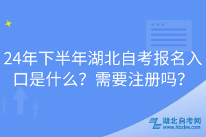 24年下半年湖北自考報名入口是什么？需要注冊嗎？