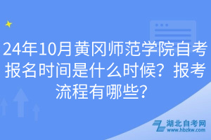 24年10月黃岡師范學(xué)院自考報(bào)名時(shí)間是什么時(shí)候？報(bào)考流程有哪些？