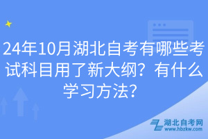24年10月湖北自考有哪些考試科目用了新大綱？有什么學(xué)習(xí)方法？
