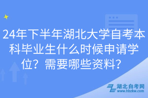 24年下半年湖北大學(xué)自考本科畢業(yè)生什么時(shí)候申請(qǐng)學(xué)位？需要哪些資料？