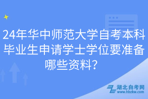 24年華中師范大學(xué)自考本科畢業(yè)生申請學(xué)士學(xué)位要準(zhǔn)備哪些資料？