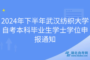 2024年下半年武漢紡織大學(xué)自考本科畢業(yè)生學(xué)士學(xué)位申報通知
