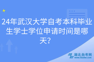 24年武漢大學(xué)自考本科畢業(yè)生學(xué)士學(xué)位申請(qǐng)時(shí)間是哪天？