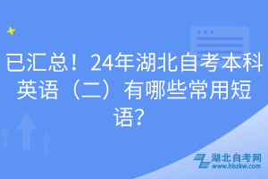 已匯總！24年湖北自考本科英語（二）有哪些常用短語？