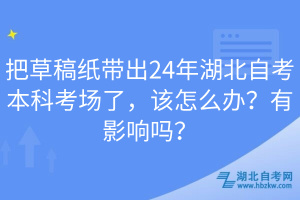把草稿紙帶出24年湖北自考本科考場了，該怎么辦？有影響嗎？