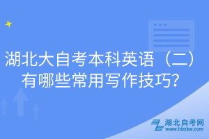 湖北大自考本科英語（二）有哪些常用寫作技巧？