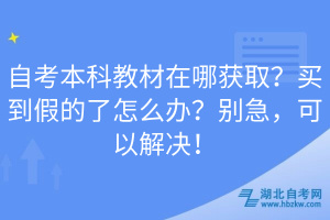 自考本科教材在哪獲??？買(mǎi)到假的了怎么辦？別急，可以解決！