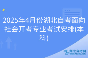 2025年4月份湖北自考面向社會(huì)開(kāi)考專業(yè)考試安排(本科)