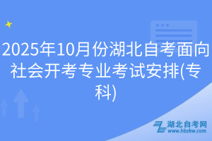 2025年10月份湖北自考面向社會(huì)開考專業(yè)考試安排(專科)