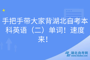 手把手帶大家背湖北自考本科英語（二）單詞！速度來！