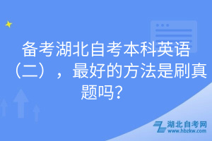 備考湖北自考本科英語（二），最好的方法是刷真題嗎？