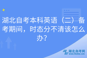 湖北自考本科英語（二）備考期間，時態(tài)分不清該怎么辦？