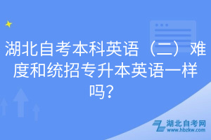湖北自考本科英語（二）難度和統(tǒng)招專升本英語一樣嗎？