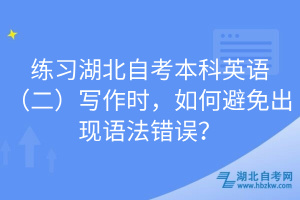 練習(xí)湖北自考本科英語（二）寫作時，如何避免出現(xiàn)語法錯誤？
