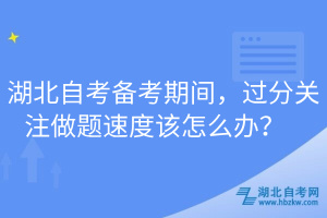湖北自考備考期間，過分關(guān)注做題速度該怎么辦？