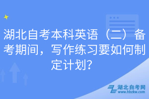 湖北自考本科英語（二）備考期間，寫作練習(xí)要如何制定計(jì)劃？